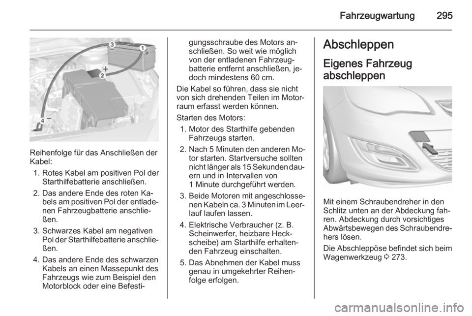 OPEL ASTRA J 2015.5  Betriebsanleitung (in German) Fahrzeugwartung295
Reihenfolge für das Anschließen der
Kabel:
1. Rotes Kabel am positiven Pol der Starthilfebatterie anschließen.
2. Das andere Ende des roten Ka‐ bels am positiven Pol der entlad