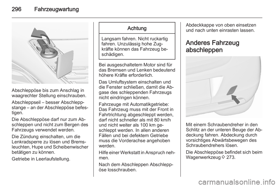 OPEL ASTRA J 2015.5  Betriebsanleitung (in German) 296Fahrzeugwartung
Abschleppöse bis zum Anschlag in
waagrechter Stellung einschrauben.
Abschleppseil – besser Abschlepp‐
stange – an der Abschleppöse befes‐ tigen.
Die Abschleppöse darf nur