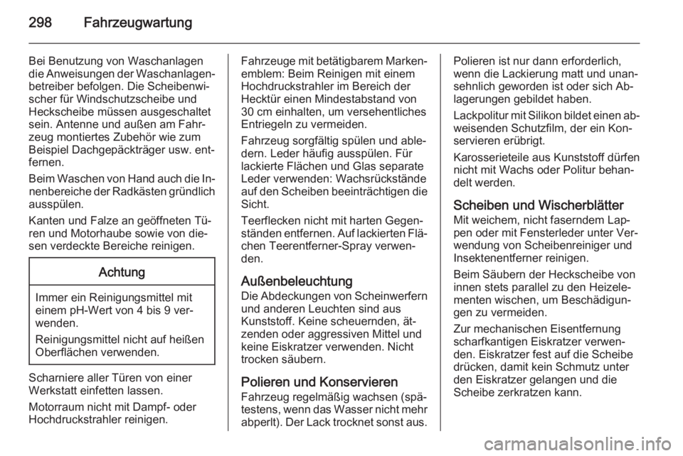 OPEL ASTRA J 2015.5  Betriebsanleitung (in German) 298Fahrzeugwartung
Bei Benutzung von Waschanlagendie Anweisungen der Waschanlagen‐
betreiber befolgen. Die Scheibenwi‐
scher für Windschutzscheibe und
Heckscheibe müssen ausgeschaltet
sein. Ante