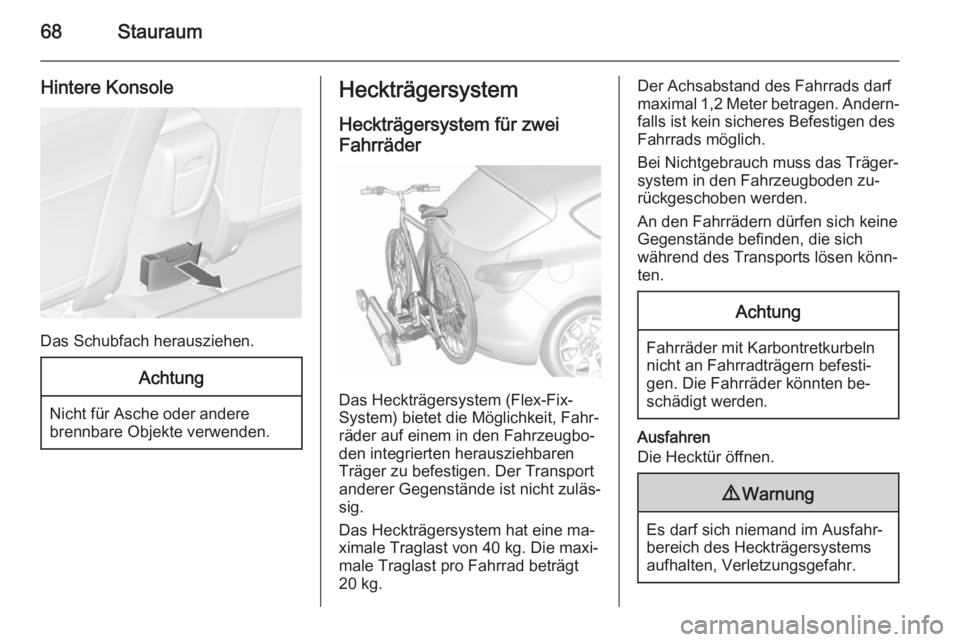 OPEL ASTRA J 2015.5  Betriebsanleitung (in German) 68Stauraum
Hintere Konsole
Das Schubfach herausziehen.
Achtung
Nicht für Asche oder anderebrennbare Objekte verwenden.
Heckträgersystem
Heckträgersystem für zwei
Fahrräder
Das Heckträgersystem (