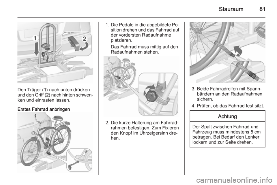OPEL ASTRA J 2015.5  Betriebsanleitung (in German) Stauraum81
Den Träger (1) nach unten drücken
und den Griff ( 2) nach hinten schwen‐
ken und einrasten lassen.
Erstes Fahrrad anbringen
1. Die Pedale in die abgebildete Po‐
sition drehen und das 