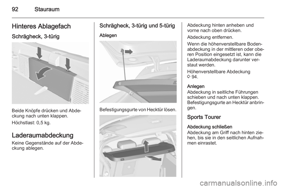 OPEL ASTRA J 2015.5 Betriebsanleitung (in German) 92StauraumHinteres AblagefachSchrägheck, 3-türig
Beide Knöpfe drücken und Abde‐
ckung nach unten klappen.
Höchstlast: 0,5 kg.
Laderaumabdeckung Keine Gegenstände auf der Abde‐
ckung ablegen. OPEL ASTRA J 2015.5 Betriebsanleitung (in German) 92StauraumHinteres AblagefachSchrägheck, 3-türig
Beide Knöpfe drücken und Abde‐
ckung nach unten klappen.
Höchstlast: 0,5 kg.
Laderaumabdeckung Keine Gegenstände auf der Abde‐
ckung ablegen.