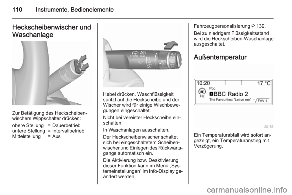 OPEL ASTRA J 2015.75  Betriebsanleitung (in German) 110Instrumente, BedienelementeHeckscheibenwischer und
Waschanlage
Zur Betätigung des Heckscheiben‐
wischers Wippschalter drücken:
obere Stellung=Dauerbetriebuntere Stellung=IntervallbetriebMittels