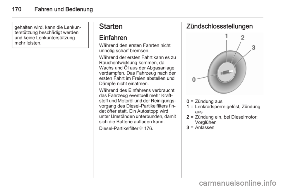 OPEL ASTRA J 2015.75  Betriebsanleitung (in German) 170Fahren und Bedienunggehalten wird, kann die Lenkun‐terstützung beschädigt werden
und keine Lenkunterstützung
mehr leisten.Starten
Einfahren Während den ersten Fahrten nicht
unnötig scharf br