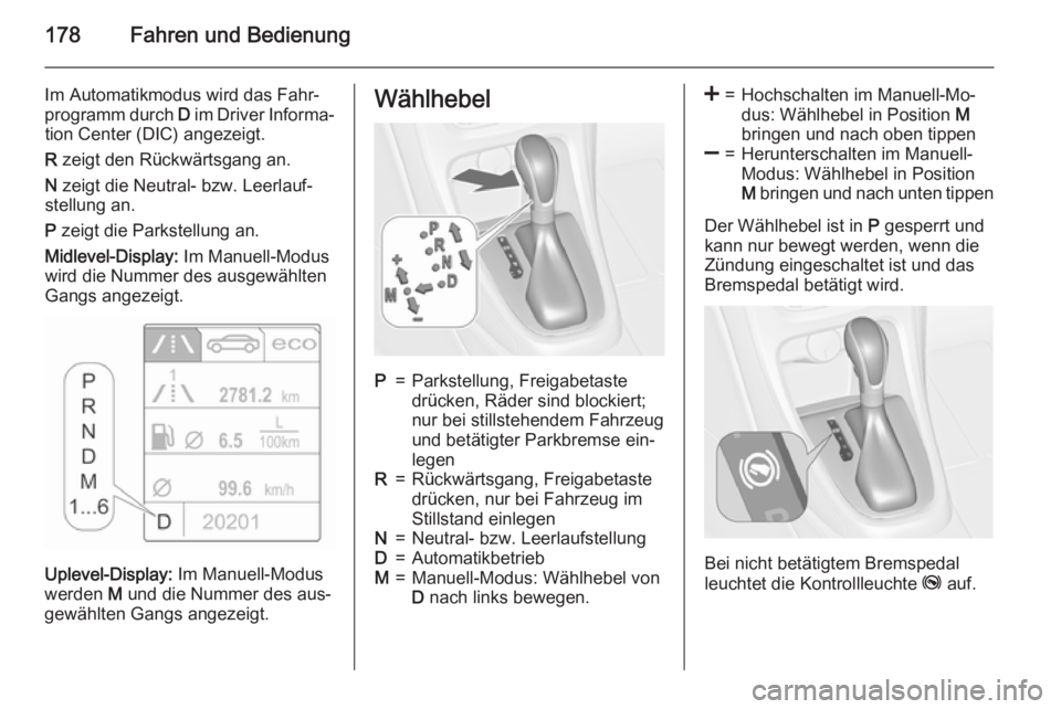 OPEL ASTRA J 2015.75  Betriebsanleitung (in German) 178Fahren und Bedienung
Im Automatikmodus wird das Fahr‐
programm durch  D im Driver Informa‐
tion Center (DIC) angezeigt.
R  zeigt den Rückwärtsgang an.
N  zeigt die Neutral- bzw. Leerlauf‐
s