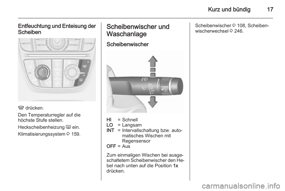OPEL ASTRA J 2015.75  Betriebsanleitung (in German) Kurz und bündig17
Entfeuchtung und Enteisung der
Scheiben
V  drücken.
Den Temperaturregler auf die
höchste Stufe stellen.
Heckscheibenheizung  Ü ein.
Klimatisierungssystem  3 159.
Scheibenwischer 