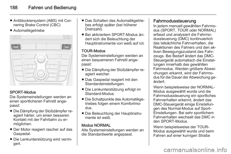OPEL ASTRA J 2015.75  Betriebsanleitung (in German) 188Fahren und Bedienung
■ Antiblockiersystem (ABS) mit Cor‐nering Brake Control (CBC)
■ Automatikgetriebe
SPORT-Modus
Die Systemeinstellungen werden an
einen sportlicheren Fahrstil ange‐
passt