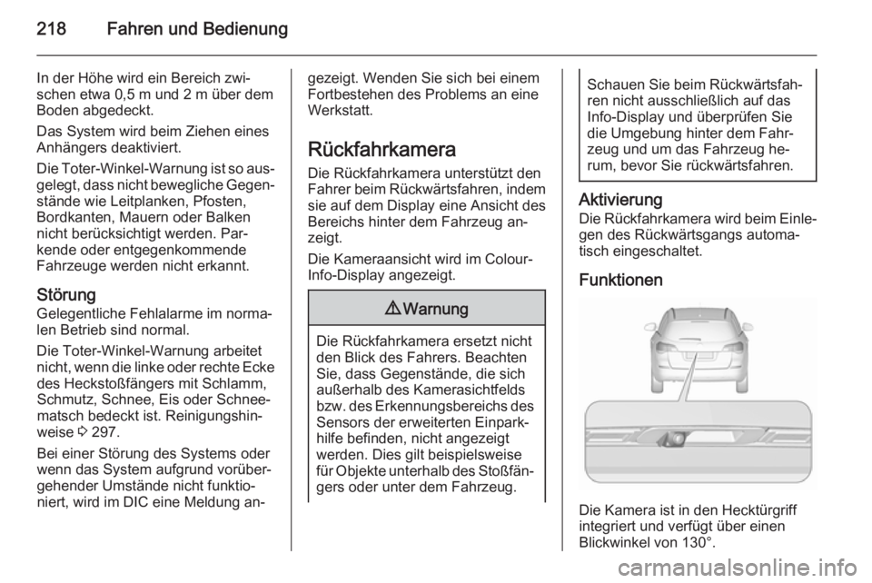 OPEL ASTRA J 2015.75  Betriebsanleitung (in German) 218Fahren und Bedienung
In der Höhe wird ein Bereich zwi‐
schen etwa 0,5 m und 2 m über dem
Boden abgedeckt.
Das System wird beim Ziehen eines
Anhängers deaktiviert.
Die Toter-Winkel-Warnung ist 