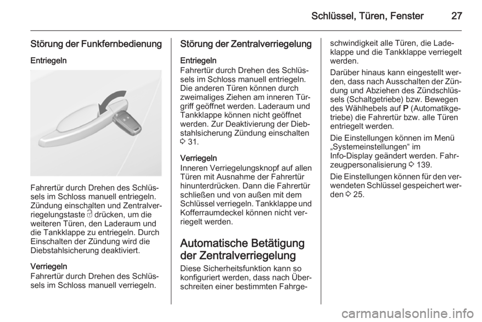 OPEL ASTRA J 2015.75  Betriebsanleitung (in German) Schlüssel, Türen, Fenster27
Störung der FunkfernbedienungEntriegeln
Fahrertür durch Drehen des Schlüs‐
sels im Schloss manuell entriegeln. Zündung einschalten und Zentralver‐
riegelungstaste