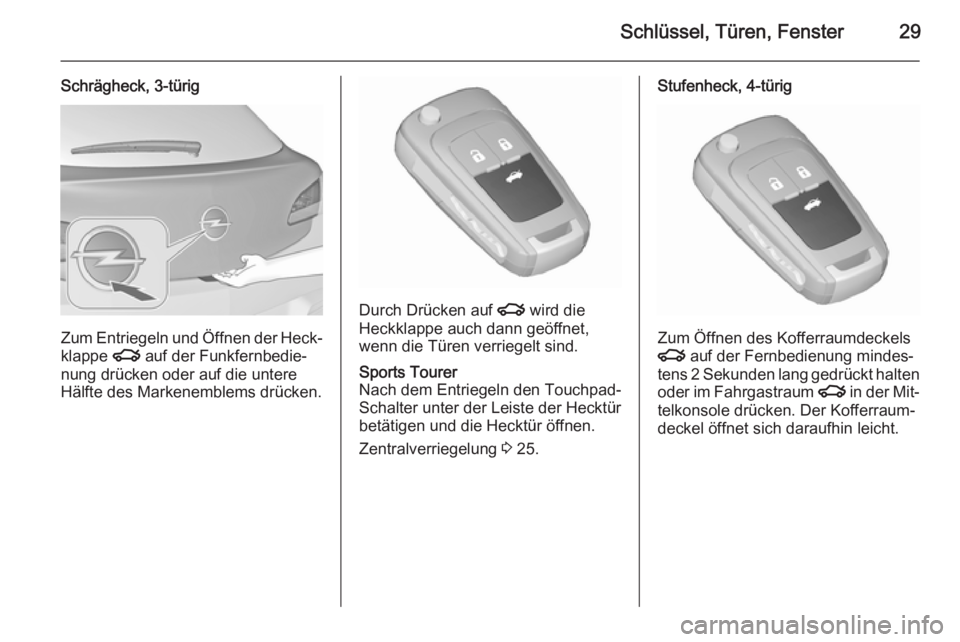 OPEL ASTRA J 2015.75  Betriebsanleitung (in German) Schlüssel, Türen, Fenster29
Schrägheck, 3-türig
Zum Entriegeln und Öffnen der Heck‐
klappe  x auf der Funkfernbedie‐
nung drücken oder auf die untere
Hälfte des Markenemblems drücken.
Durc