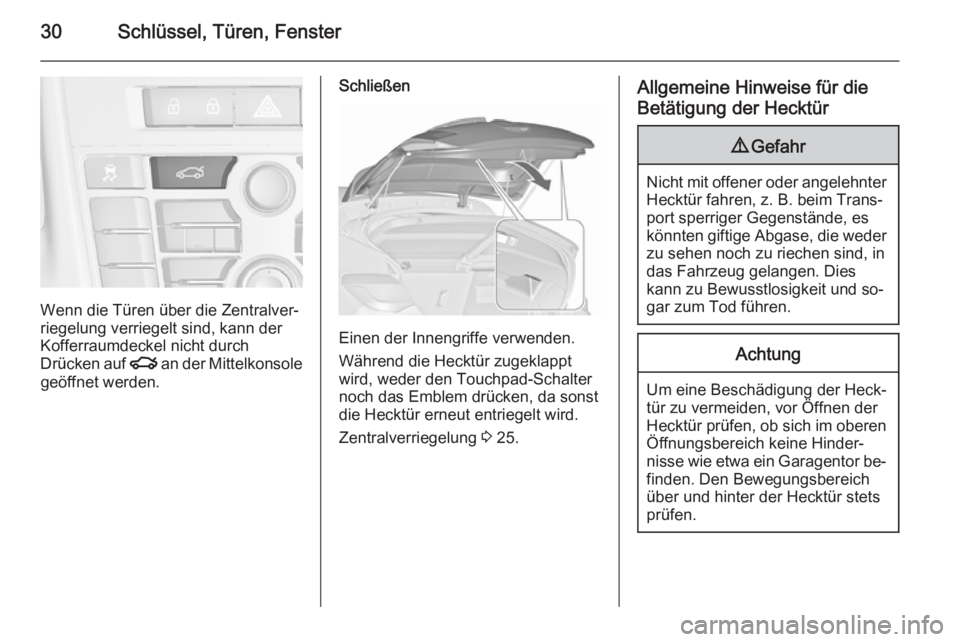 OPEL ASTRA J 2015.75  Betriebsanleitung (in German) 30Schlüssel, Türen, Fenster
Wenn die Türen über die Zentralver‐
riegelung verriegelt sind, kann der
Kofferraumdeckel nicht durch
Drücken auf  x an der Mittelkonsole
geöffnet werden.
Schließen