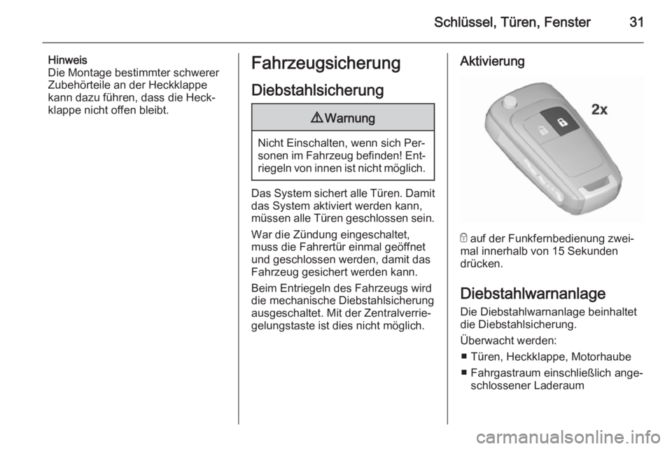 OPEL ASTRA J 2015.75  Betriebsanleitung (in German) Schlüssel, Türen, Fenster31
Hinweis
Die Montage bestimmter schwerer Zubehörteile an der Heckklappe
kann dazu führen, dass die Heck‐
klappe nicht offen bleibt.Fahrzeugsicherung
Diebstahlsicherung