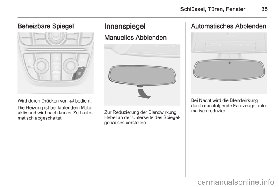 OPEL ASTRA J 2015.75  Betriebsanleitung (in German) Schlüssel, Türen, Fenster35Beheizbare Spiegel
Wird durch Drücken von Ü bedient.
Die Heizung ist bei laufendem Motor
aktiv und wird nach kurzer Zeit auto‐
matisch abgeschaltet.
Innenspiegel
Manue