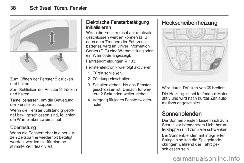 OPEL ASTRA J 2015.75  Betriebsanleitung (in German) 38Schlüssel, Türen, Fenster
Zum Öffnen der Fenster c drücken
und halten.
Zum Schließen der Fenster  e drücken
und halten.
Taste loslassen, um die Bewegung der Fenster zu stoppen.
Wenn die Fenste