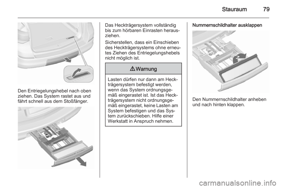 OPEL ASTRA J 2015.75  Betriebsanleitung (in German) Stauraum79
Den Entriegelungshebel nach oben
ziehen. Das System rastet aus und fährt schnell aus dem Stoßfänger.
Das Heckträgersystem vollständig
bis zum hörbaren Einrasten heraus‐
ziehen.
Sich