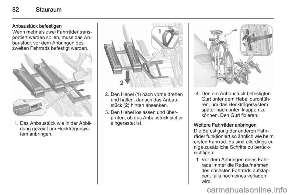 OPEL ASTRA J 2015.75  Betriebsanleitung (in German) 82Stauraum
Anbaustück befestigen
Wenn mehr als zwei Fahrräder trans‐
portiert werden sollen, muss das An‐
baustück vor dem Anbringen des
zweiten Fahrrads befestigt werden.
1. Das Anbaustück wi