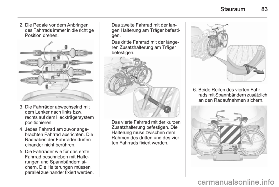 OPEL ASTRA J 2015.75  Betriebsanleitung (in German) Stauraum83
2. Die Pedale vor dem Anbringendes Fahrrads immer in die richtige
Position drehen.
3. Die Fahrräder abwechselnd mit dem Lenker nach links bzw.
rechts auf dem Heckträgersystem
positioniere