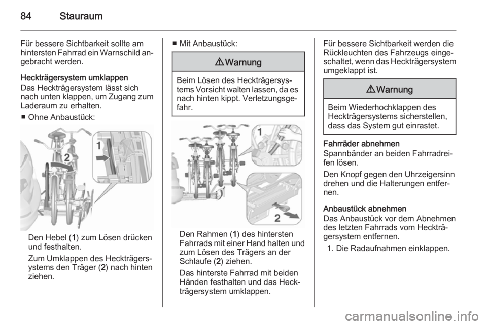 OPEL ASTRA J 2015.75  Betriebsanleitung (in German) 84Stauraum
Für bessere Sichtbarkeit sollte amhintersten Fahrrad ein Warnschild an‐
gebracht werden.
Heckträgersystem umklappen
Das Heckträgersystem lässt sich
nach unten klappen, um Zugang zum L