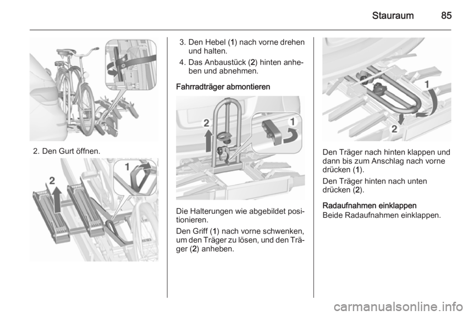 OPEL ASTRA J 2015.75  Betriebsanleitung (in German) Stauraum85
2. Den Gurt öffnen.
3. Den Hebel (1) nach vorne drehen
und halten.
4. Das Anbaustück ( 2) hinten anhe‐
ben und abnehmen.
Fahrradträger abmontieren
Die Halterungen wie abgebildet posi�