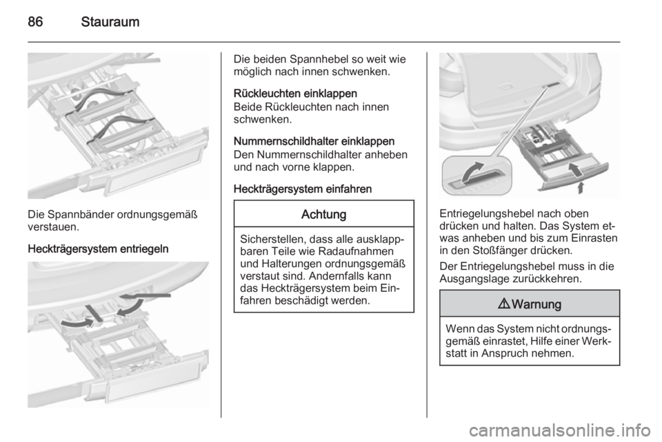 OPEL ASTRA J 2015.75  Betriebsanleitung (in German) 86Stauraum
Die Spannbänder ordnungsgemäß
verstauen.
Heckträgersystem entriegeln
Die beiden Spannhebel so weit wie
möglich nach innen schwenken.
Rückleuchten einklappen
Beide Rückleuchten nach i