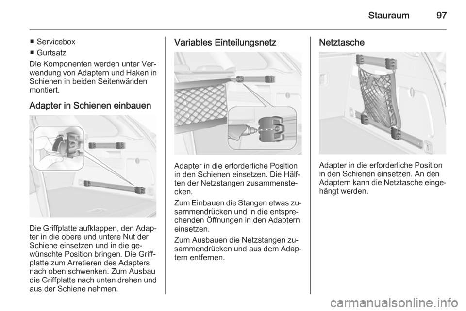 OPEL ASTRA J 2015.75  Betriebsanleitung (in German) Stauraum97
■ Servicebox
■ Gurtsatz
Die Komponenten werden unter Ver‐
wendung von Adaptern und Haken in Schienen in beiden Seitenwänden
montiert.
Adapter in Schienen einbauen
Die Griffplatte auf
