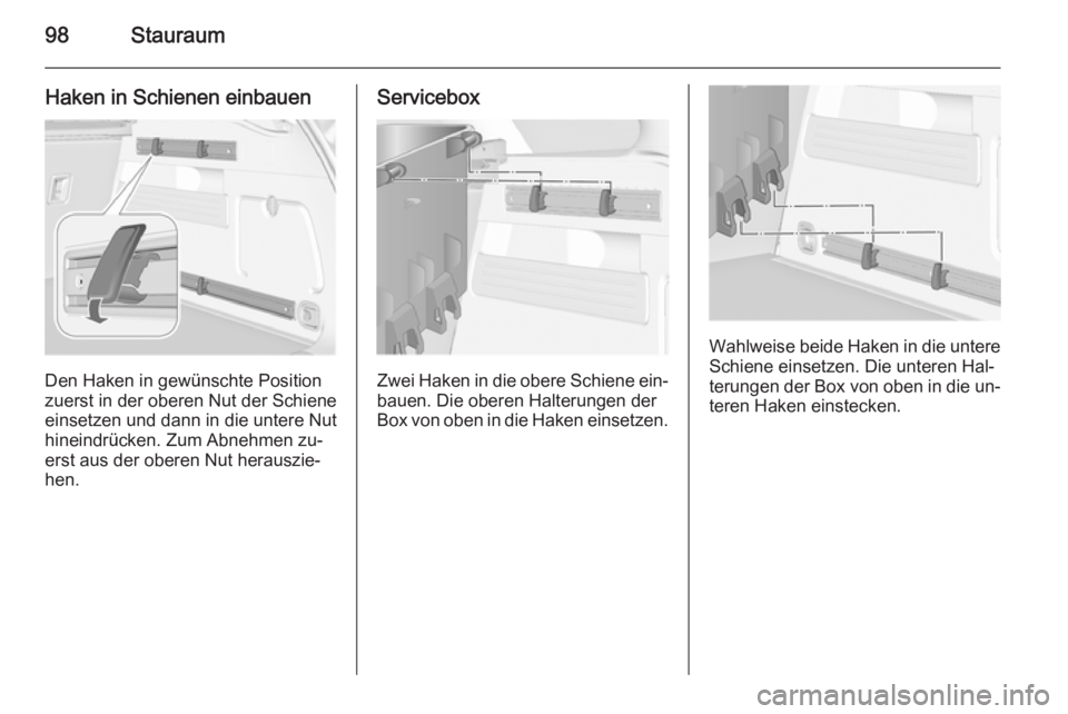 OPEL ASTRA J 2015.75  Betriebsanleitung (in German) 98Stauraum
Haken in Schienen einbauen
Den Haken in gewünschte Position
zuerst in der oberen Nut der Schiene
einsetzen und dann in die untere Nut
hineindrücken. Zum Abnehmen zu‐
erst aus der oberen