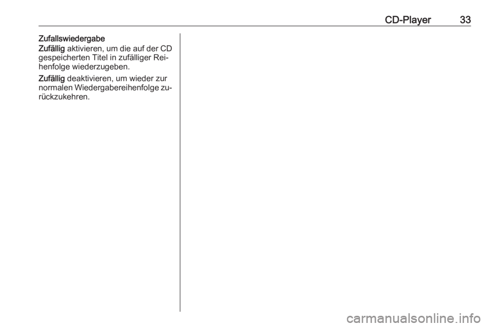 OPEL ASTRA J 2016  Infotainment-Handbuch (in German) CD-Player33Zufallswiedergabe
Zufällig  aktivieren, um die auf der CD
gespeicherten Titel in zufälliger Rei‐
henfolge wiederzugeben.
Zufällig  deaktivieren, um wieder zur
normalen Wiedergabereihen