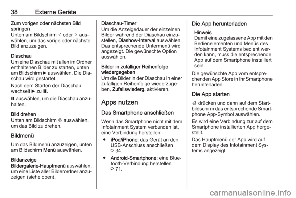 OPEL ASTRA J 2016  Infotainment-Handbuch (in German) 38Externe GeräteZum vorigen oder nächsten Bild
springen
Unten am Bildschirm  < oder  > aus‐
wählen, um das vorige oder nächste
Bild anzuzeigen.
Diaschau
Um eine Diaschau mit allen im Ordner
enth