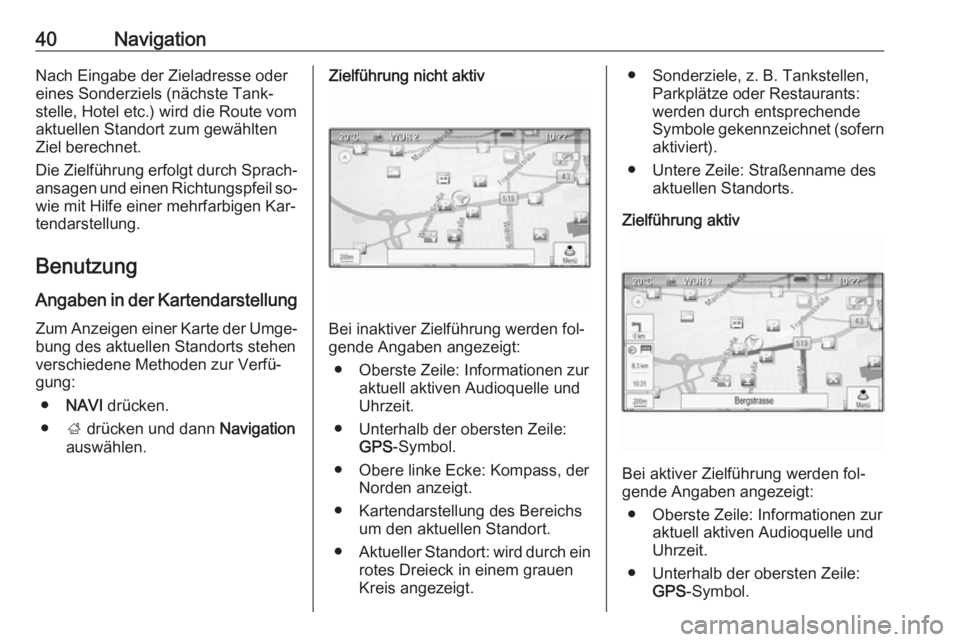 OPEL ASTRA J 2016  Infotainment-Handbuch (in German) 40NavigationNach Eingabe der Zieladresse odereines Sonderziels (nächste Tank‐
stelle, Hotel etc.) wird die Route vom
aktuellen Standort zum gewählten
Ziel berechnet.
Die Zielführung erfolgt durch