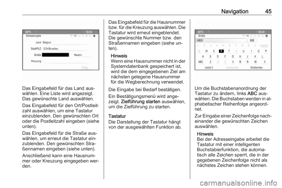 OPEL ASTRA J 2016  Infotainment-Handbuch (in German) Navigation45
Das Eingabefeld für das Land aus‐
wählen. Eine Liste wird angezeigt.
Das gewünschte Land auswählen.
Das Eingabefeld für den Ort/Postleit‐ zahl auswählen, um eine Tastatureinzubl