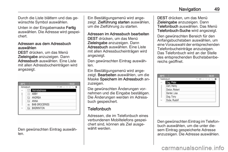 OPEL ASTRA J 2016  Infotainment-Handbuch (in German) Navigation49Durch die Liste blättern und das ge‐
wünschte Symbol auswählen.
Unten in der Eingabemaske  Fertig
auswählen. Die Adresse wird gespei‐
chert.
Adressen aus dem Adressbuch
auswählen
