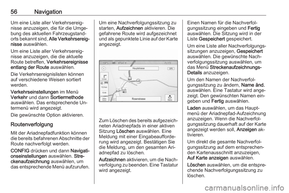 OPEL ASTRA J 2016  Infotainment-Handbuch (in German) 56NavigationUm eine Liste aller Verkehrsereig‐
nisse anzuzeigen, die für die Umge‐
bung des aktuellen Fahrzeugstand‐
orts bekannt sind,  Alle Verkehrsereig‐
nisse  auswählen.
Um eine Liste a