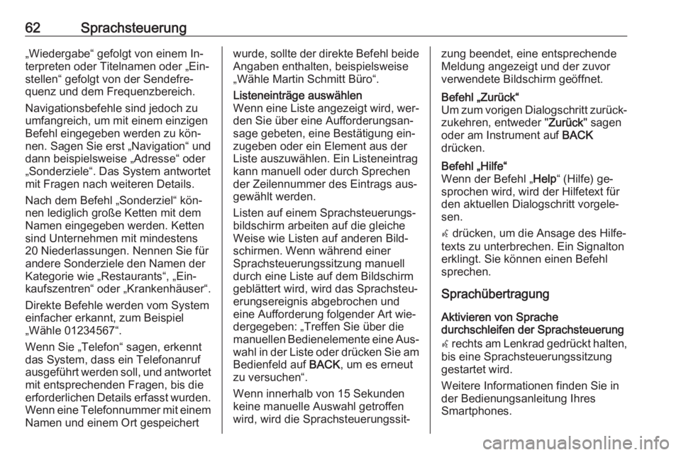 OPEL ASTRA J 2016  Infotainment-Handbuch (in German) 62Sprachsteuerung„Wiedergabe“ gefolgt von einem In‐
terpreten oder Titelnamen oder „Ein‐
stellen“ gefolgt von der Sendefre‐
quenz und dem Frequenzbereich.
Navigationsbefehle sind jedoch 
