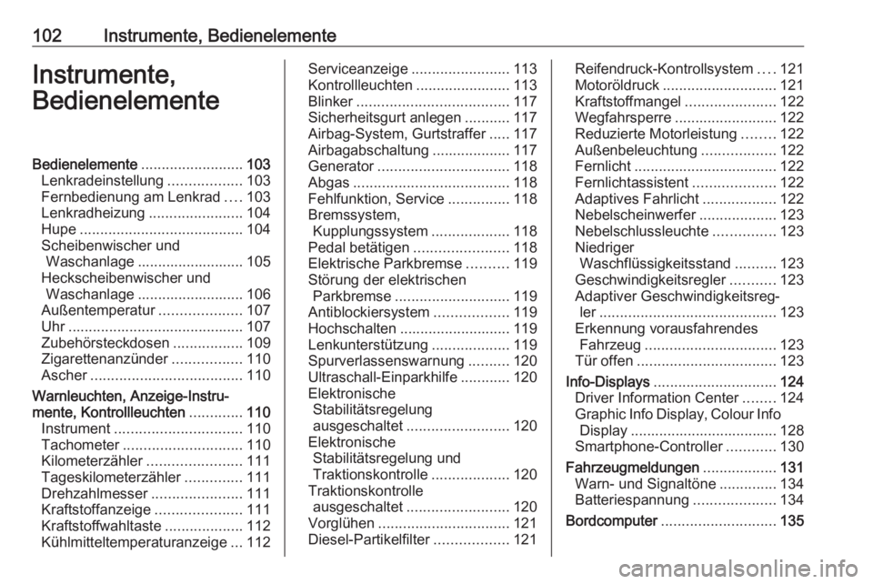 OPEL ASTRA J 2016  Betriebsanleitung (in German) 102Instrumente, BedienelementeInstrumente,
BedienelementeBedienelemente .........................103
Lenkradeinstellung ..................103
Fernbedienung am Lenkrad ....103
Lenkradheizung ..........