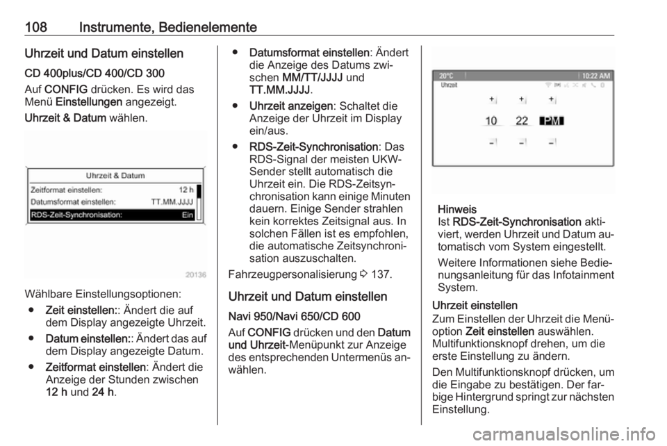 OPEL ASTRA J 2016  Betriebsanleitung (in German) 108Instrumente, BedienelementeUhrzeit und Datum einstellen
CD 400plus/CD 400/CD 300
Auf  CONFIG  drücken. Es wird das
Menü  Einstellungen  angezeigt.
Uhrzeit & Datum  wählen.
Wählbare Einstellungs