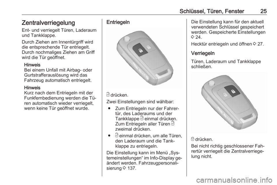 OPEL ASTRA J 2016  Betriebsanleitung (in German) Schlüssel, Türen, Fenster25ZentralverriegelungEnt- und verriegelt Türen, Laderaum
und Tankklappe.
Durch Ziehen am Innentürgriff wird
die entsprechende Tür entriegelt.
Durch nochmaliges Ziehen am 