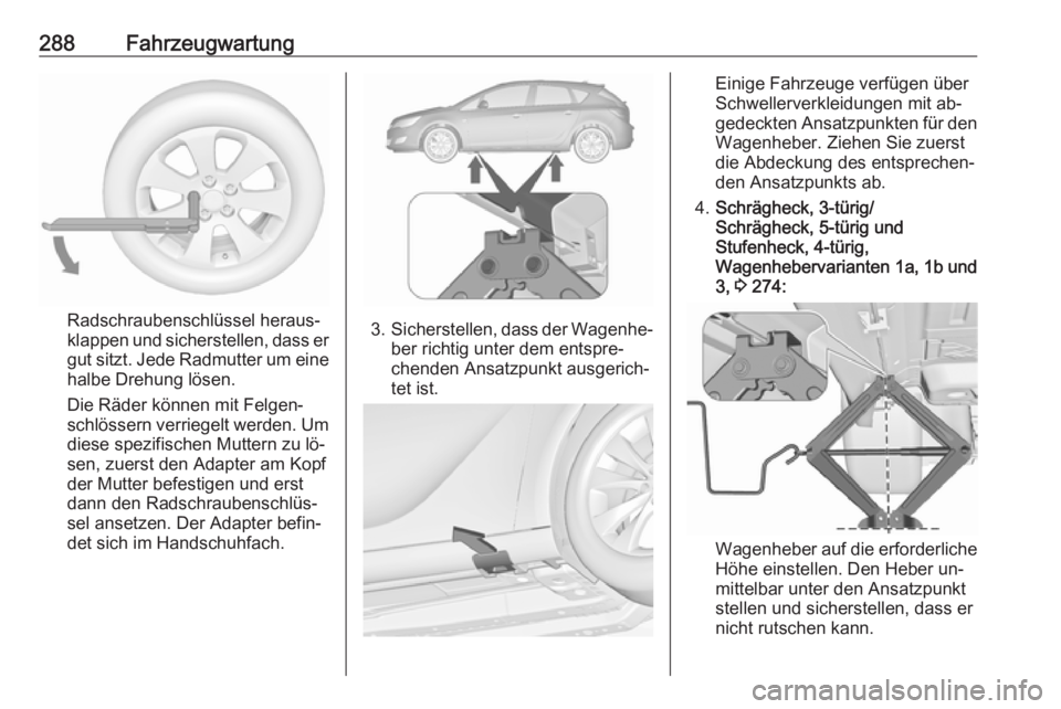 OPEL ASTRA J 2016 Betriebsanleitung (in German) 288Fahrzeugwartung
Radschraubenschlüssel heraus‐
klappen und sicherstellen, dass er
gut sitzt. Jede Radmutter um eine
halbe Drehung lösen.
Die Räder können mit Felgen‐
schlössern verriegelt w OPEL ASTRA J 2016 Betriebsanleitung (in German) 288Fahrzeugwartung
Radschraubenschlüssel heraus‐
klappen und sicherstellen, dass er
gut sitzt. Jede Radmutter um eine
halbe Drehung lösen.
Die Räder können mit Felgen‐
schlössern verriegelt w
