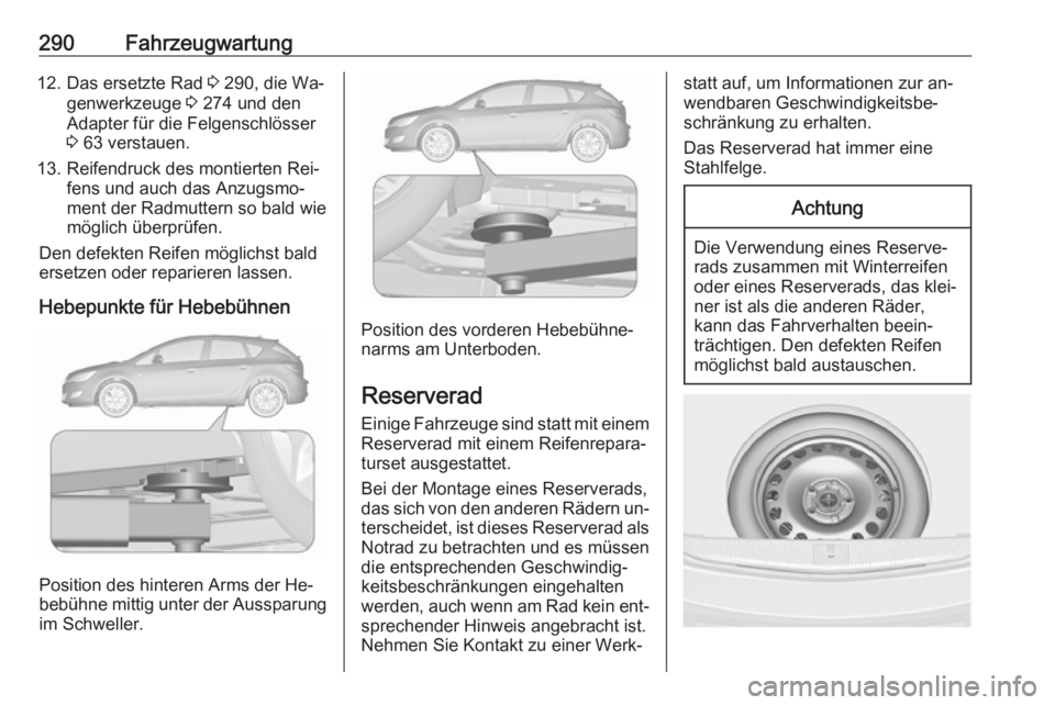 OPEL ASTRA J 2016 Betriebsanleitung (in German) 290Fahrzeugwartung12. Das ersetzte Rad 3 290, die Wa‐
genwerkzeuge 3 274 und den
Adapter für die Felgenschlösser
3 63 verstauen.
13. Reifendruck des montierten Rei‐ fens und auch das Anzugsmo OPEL ASTRA J 2016 Betriebsanleitung (in German) 290Fahrzeugwartung12. Das ersetzte Rad 3 290, die Wa‐
genwerkzeuge 3 274 und den
Adapter für die Felgenschlösser
3 63 verstauen.
13. Reifendruck des montierten Rei‐ fens und auch das Anzugsmo