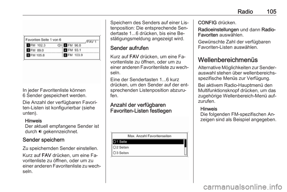 OPEL ASTRA J 2016.5 Infotainment-Handbuch (in German) Radio105
In jeder Favoritenliste können
6 Sender gespeichert werden.
Die Anzahl der verfügbaren Favori‐
ten-Listen ist konfigurierbar (siehe
unten).
Hinweis
Der aktuell empfangene Sender ist
durch OPEL ASTRA J 2016.5 Infotainment-Handbuch (in German) Radio105
In jeder Favoritenliste können
6 Sender gespeichert werden.
Die Anzahl der verfügbaren Favori‐
ten-Listen ist konfigurierbar (siehe
unten).
Hinweis
Der aktuell empfangene Sender ist
durch