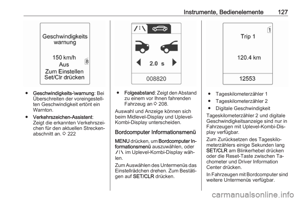 OPEL ASTRA J 2016.5  Betriebsanleitung (in German) Instrumente, Bedienelemente127
●Geschwindigkeits-\warnung : Bei
Überschreiten der voreingestell‐
ten Geschwindigkeit ertönt ein
Warnton.
● Verkehrszeichen-Assistent :
Zeigt die erkannten Verke