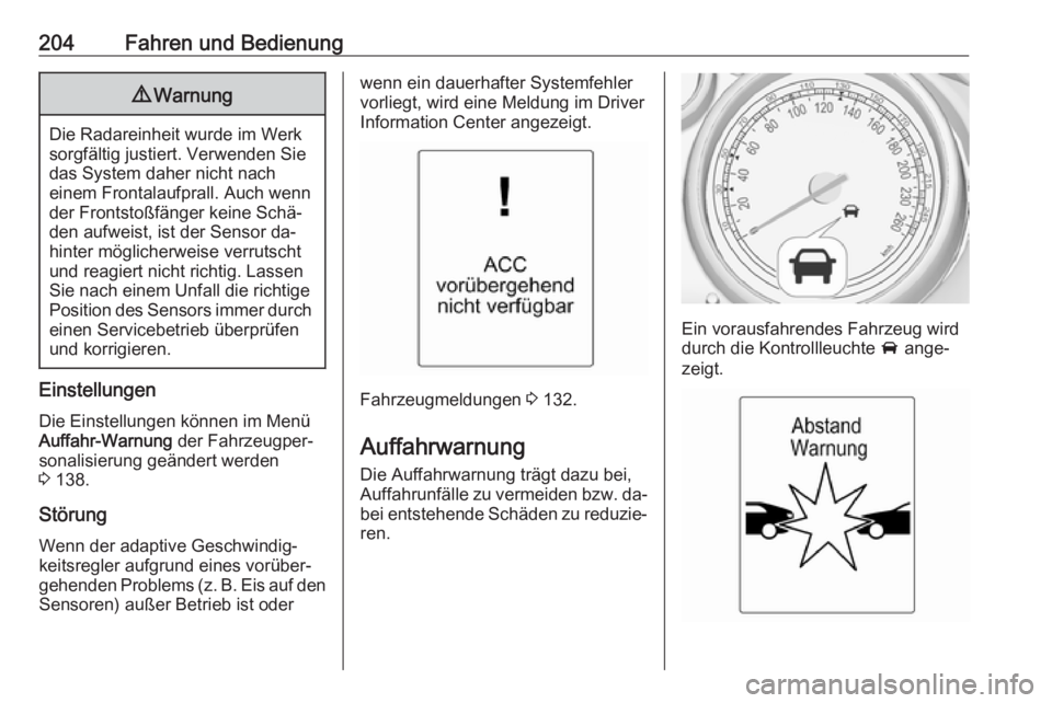 OPEL ASTRA J 2016.5  Betriebsanleitung (in German) 204Fahren und Bedienung9Warnung
Die Radareinheit wurde im Werk
sorgfältig justiert. Verwenden Sie
das System daher nicht nach
einem Frontalaufprall. Auch wenn
der Frontstoßfänger keine Schä‐
den