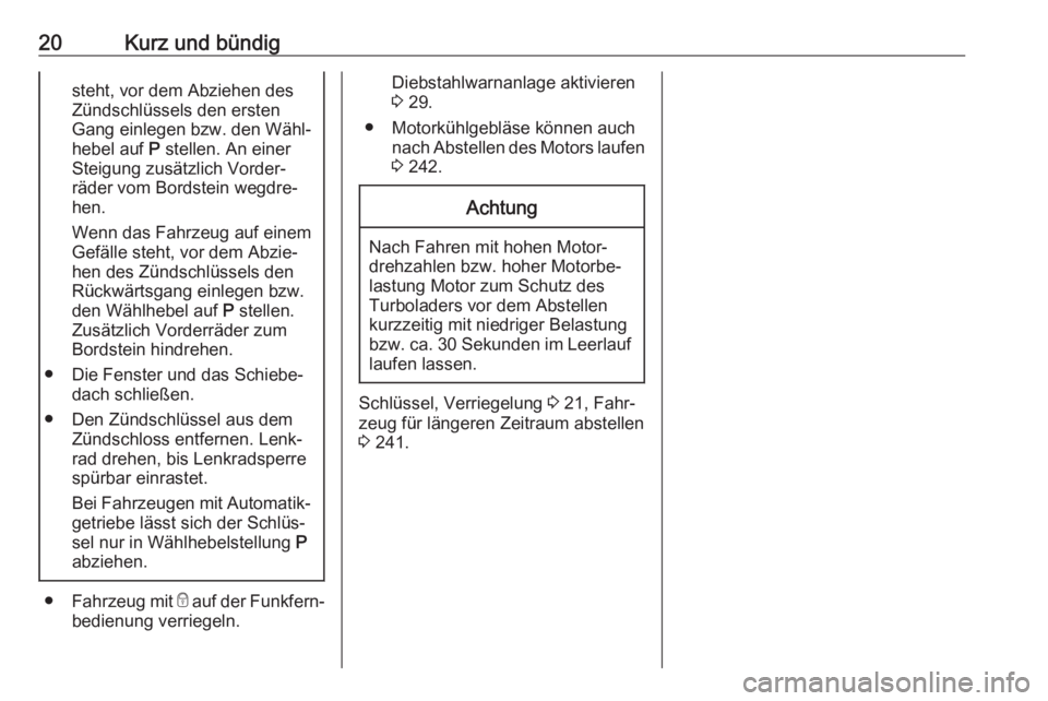 OPEL ASTRA J 2016.5  Betriebsanleitung (in German) 20Kurz und bündigsteht, vor dem Abziehen des
Zündschlüssels den ersten
Gang einlegen bzw. den Wähl‐ hebel auf  P stellen. An einer
Steigung zusätzlich Vorder‐
räder vom Bordstein wegdre‐
h