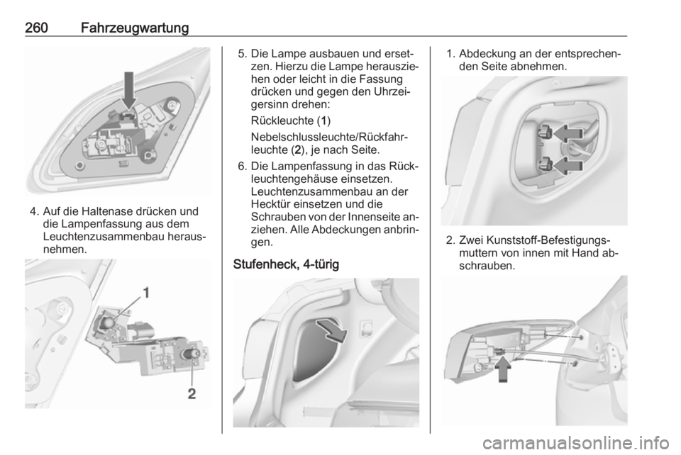 OPEL ASTRA J 2016.5  Betriebsanleitung (in German) 260Fahrzeugwartung
4. Auf die Haltenase drücken unddie Lampenfassung aus dem
Leuchtenzusammenbau heraus‐
nehmen.
5. Die Lampe ausbauen und erset‐ zen. Hierzu die Lampe herauszie‐
hen oder leich