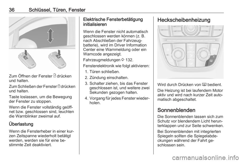 OPEL ASTRA J 2016.5  Betriebsanleitung (in German) 36Schlüssel, Türen, Fenster
Zum Öffnen der Fenster c drücken
und halten.
Zum Schließen der Fenster  e drücken
und halten.
Taste loslassen, um die Bewegung der Fenster zu stoppen.
Wenn die Fenste