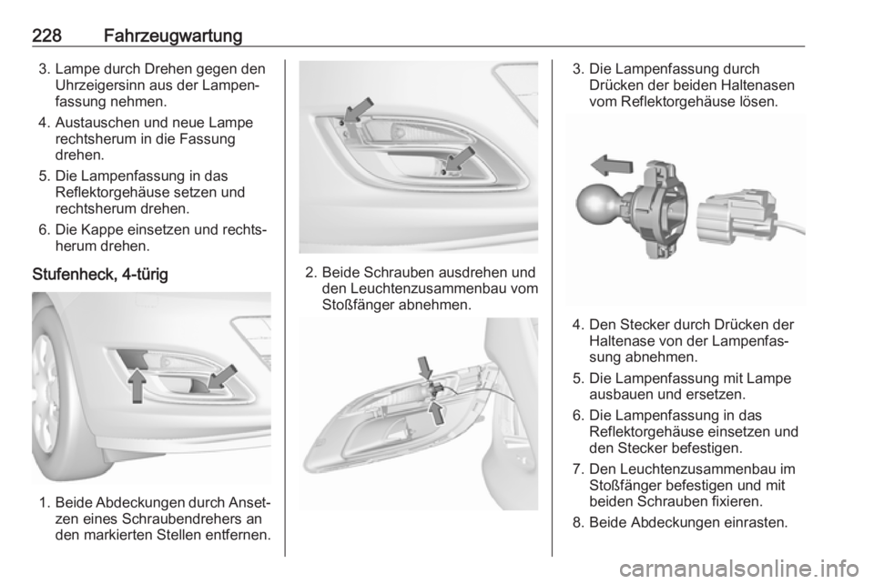 OPEL ASTRA J 2017  Betriebsanleitung (in German) 228Fahrzeugwartung3. Lampe durch Drehen gegen denUhrzeigersinn aus der Lampen‐
fassung nehmen.
4. Austauschen und neue Lampe rechtsherum in die Fassung
drehen.
5. Die Lampenfassung in das Reflektorg