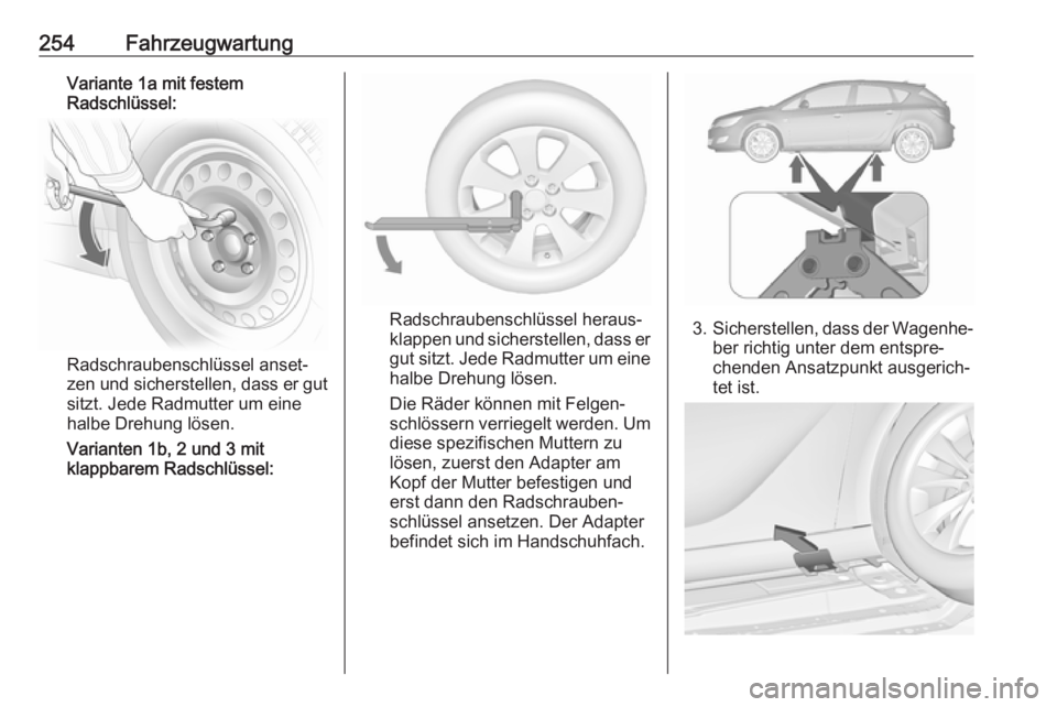 OPEL ASTRA J 2017  Betriebsanleitung (in German) 254FahrzeugwartungVariante 1a mit festem
Radschlüssel:
Radschraubenschlüssel anset‐
zen und sicherstellen, dass er gut
sitzt. Jede Radmutter um eine
halbe Drehung lösen.
Varianten 1b, 2 und 3 mit