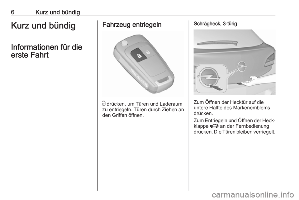 OPEL ASTRA J 2017  Betriebsanleitung (in German) 6Kurz und bündigKurz und bündig
Informationen für die
erste FahrtFahrzeug entriegeln
c  drücken, um Türen und Laderaum
zu entriegeln. Türen durch Ziehen an
den Griffen öffnen.
Schrägheck, 3-t�