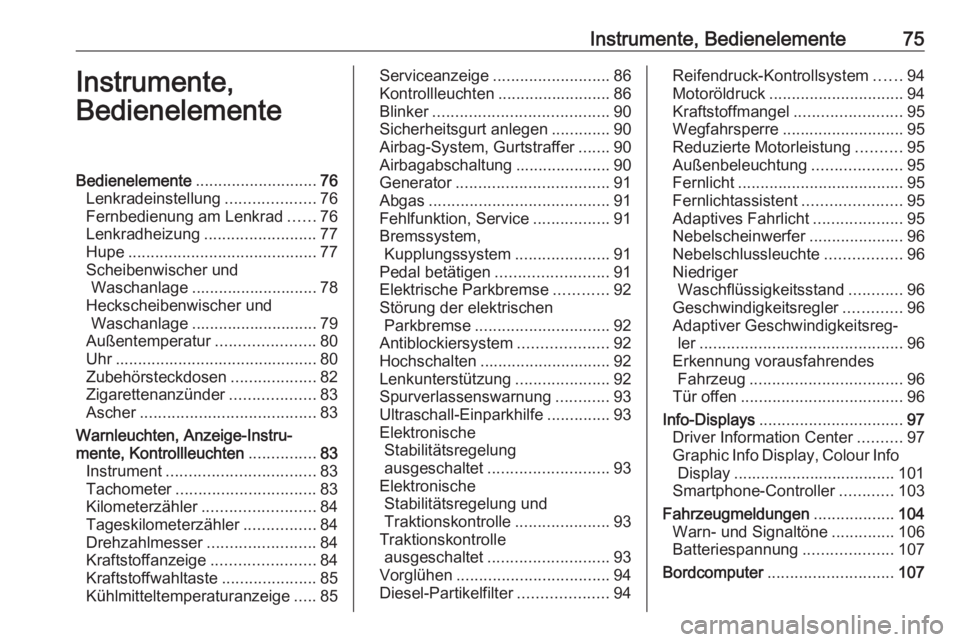 OPEL ASTRA J 2017  Betriebsanleitung (in German) Instrumente, Bedienelemente75Instrumente,
BedienelementeBedienelemente ........................... 76
Lenkradeinstellung ....................76
Fernbedienung am Lenkrad ......76
Lenkradheizung .......