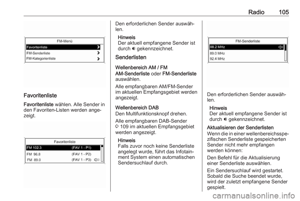OPEL ASTRA J 2018 Infotainment-Handbuch (in German) Radio105
Favoritenliste
Favoritenliste wählen. Alle Sender in
den Favoriten-Listen werden ange‐
zeigt.
Den erforderlichen Sender auswäh‐
len.
Hinweis
Der aktuell empfangene Sender ist
durch i OPEL ASTRA J 2018 Infotainment-Handbuch (in German) Radio105
Favoritenliste
Favoritenliste wählen. Alle Sender in
den Favoriten-Listen werden ange‐
zeigt.
Den erforderlichen Sender auswäh‐
len.
Hinweis
Der aktuell empfangene Sender ist
durch i