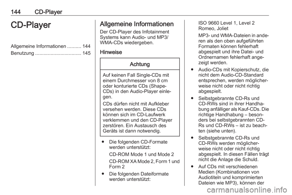 OPEL ASTRA J 2018  Infotainment-Handbuch (in German) 144CD-PlayerCD-PlayerAllgemeine Informationen..........144
Benutzung ................................. 145Allgemeine Informationen
Der CD-Player des Infotainment
Systems kann Audio- und MP3/
WMA-CDs w